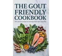 The Gout Friendly Cookbook: Low Purine Recipes to Manage Flare-Ups Naturally