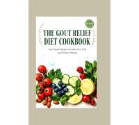 The Gout Relief Diet Cookbook: Low Purine Recipes to Lower Uric Acid and Prevent Attacks