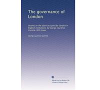 The governance of London: Studies on the place occupied by London in English institutions, by George Laurence Gomme. With maps