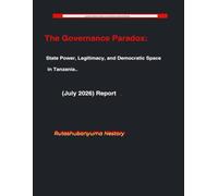 The Governance Paradox: State Power, Legitimacy, and Democratic Space in Tanzania. (July 2026) Report. (Tanzania Political Review: Political Governance & Analytical Briefing)