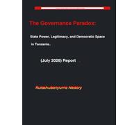 The Governance Paradox: State Power, Legitimacy, and Democratic Space in Tanzania. (July 2026) Report. (Tanzania Political Review: Political Governance & Analytical Briefing)