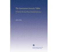 The Government Annuity Tables: Embracing the Values of Annuities on Single and Joint Lives, at 3, 4, 5, & 6 Per Cent. Per Annum, for Every Combination of Age and Sex. V. 1
