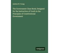 The Government Class Book; Designed for the Instruction of Youth in the Principles of Constitutional Government