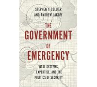 The Government of Emergency: Vital Systems, Expertise, and the Politics of Security: 25 (Princeton Studies in Culture and Technology)