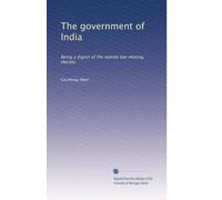The government of India: Being a digest of the statute law relating thereto: Volume 2