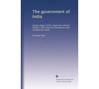 The government of India: being a digest of the statute law relating thereto ; with historical introduction and explanatory matter