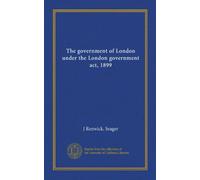 The government of London under the London government act, 1899