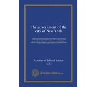 The government of the city of New York: a collection of addresses and discussions presented at a series of eleven lecture-conferences held under the ... of the Bureau of municipal research, the...