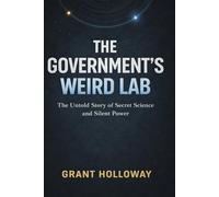 The Government’s Weird Lab: The Untold Story of Secret Science and Silent Power (The Weird Lab Files)
