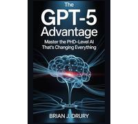 The GPT-5 Advantage: Master the PhD- Level AI That's Changing Everything