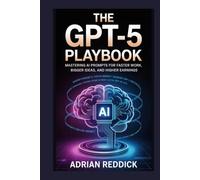 The GPT-5 Playbook: Mastering AI Prompts for Faster Work, Bigger Ideas, and Higher Earnings