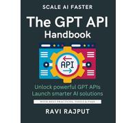 The GPT API Handbook: Build Apps with GPT APIs Fast | Unlock AI Text Generation Power | Integrate GPT Seamlessly Now | Create Stunning AI Experiences | Master GPT Prompt Engineering | From Idea to AI