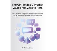 The GPT Image 2 Prompt Vault: From Zero to Hero: 1,000 Natural Language Prompts to Automate UI/UX, Branding, Product, and Architectural Design (The Modern AI Graphic Design & Video Production Stack)