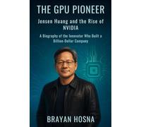 The GPU Pioneer: Jensen Huang and the Rise of NVIDIA: A Biography of the Innovator Who Built a Billion-Dollar Company (Trailblazing Entrepreneur Book)