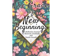 The Grace of New Beginnings: A Reflective Journal for Renewal, Gratitude, and Gentle Growth