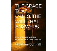 THE GRACE THAT CALLS, THE WILL THAT ANSWERS: Free Will and Irresistible Grace in the Story of Salvation