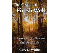 The Grace to Finish Well: A Journey of Faith, Hope, and God's Faithfulness