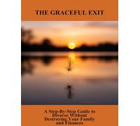 The Graceful Exit: A Step-By-Step Guide To Divorce Without Destroying Your Family And Finances