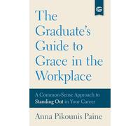 The Graduate's Guide to Grace in the Workplace: A Common-Sense Approach to Standing Out in Your Career