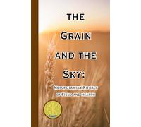 The Grain and The Sky: Mesopotamian Rituals of Field and hearth