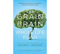 The Grain Brain Whole Life Plan: Boost Brain Performance, Lose Weight, and Achieve Optimal Health