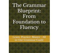 The Grammar Blueprint: From Foundation to Fluency: Learn. Practice. Master - All in One Grammar Guide