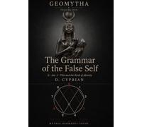The Grammar of the False Self: Geomytha Volume 1 - Is, Am, I, This - The Hidden Sentence Beneath Myth and Identity