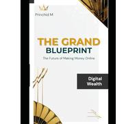 The Grand Blueprint: The Future of Making Money Online: A complete guide to understanding and succeeding in the new digital economy