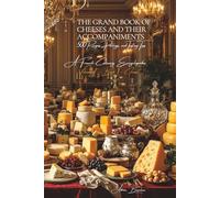 The Grand Book of Cheeses and Their Accompaniments - Volume 7 - Book 1: Cheese: A French Culinary Encyclopedia - Series I: The Fundamentals of the ... I: “The Fundamentals of the French Table”)