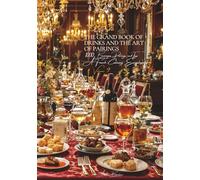 The Grand Book Of Drinks And The Art of Pairings - Volume 9: A French Culinary Encyclopedia - Series I: The Fundamentals of the French Table ... I: “The Fundamentals of the French Table”)