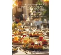 The Grand Book of Hors d’Oeuvres and Amuse-Bouches (1000 Recipes) - Volume 1: A French Culinary Encyclopedia - Series I: The Fundamentals of the ... I: “The Fundamentals of the French Table”)