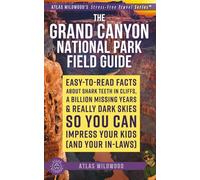 The Grand Canyon National Park Field Guide: Easy-to-Read Facts About Shark Teeth in Cliffs, a Billion Missing Years & Really Dark Skies - So You Can Impress Your Kids (and Your In-Laws)