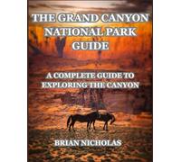 The Grand Canyon National Park Guide: A Complete Guide to Exploring the Canyon