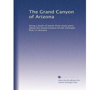 The Grand Canyon of Arizona: being a book of words from many pens, about the Grand Canyon of the Colorado River in Arizona