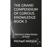 THE GRAND COMPENDIUM OF CURIOUS KNOWLEDGE BOOK 3: 1000 Facts: A New Horizon of Facts!