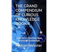 THE GRAND COMPENDIUM OF CURIOUS KNOWLEDGE BOOK 4: 1000 Facts: Unveiling New Realms of Knowledge!
