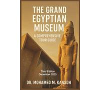 The Grand Egyptian Museum: A Comprehensive Tour Guide: Explore History, Architecture, and Treasures in the World’s Largest Archaeological Museum