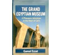 The Grand Egyptian Museum: A Pharaonic Adventure in the Heart of Cairo: المتحف المصري الكبير: مغامرة فرعونية في قلب القاهرة