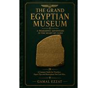 The Grand Egyptian Museum A Pharaonic Adventure in the Heart of Cairo: A Compact Guide for Travelers: Expert Tips and Masterpieces You Can’t Miss