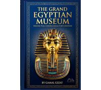 The Grand Egyptian Museum: A Pharaonic Adventure in the Heart of Cairo: (Deluxe Full-Color Edition with Illustrated Walkthroughs & Collector's Insights)