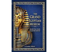 The Grand Egyptian Museum: A Pharaonic Adventure in the Heart of Cairo: (Deluxe Full-Color Edition with Illustrated Walkthroughs & Collector's Insights)
