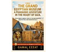 The Grand Egyptian Museum: A Pharaonic Adventure in the Heart of Giza