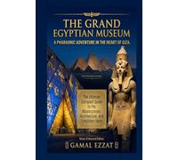 The Grand Egyptian Museum: A Pharaonic Adventure in the Heart of Giza