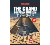 The Grand Egyptian Museum Travel Guide 2026-2027: Navigate with Confidence, Save Time, and See What Matters Most