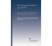 The Grand jury reform act of 1978 (pt.1): hearings before the Subcommittee on Administrative Practice and Procedure of the Committee on the Judiciary, ... second session, on S. 3405: Volume 1