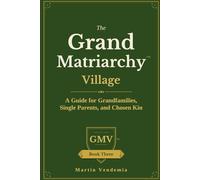The Grand Matriarchy Village: A Guide for Grandfamilies, Single Parents, and Chosen Kin