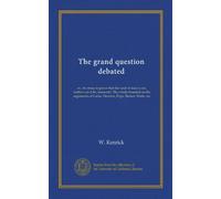 The grand question debated: or, An essay to prove that the soul of man is not, neither can it be, immortal. The whole founded on the arguments of Locke, Newton, Pope, Burnet, Watts, etc