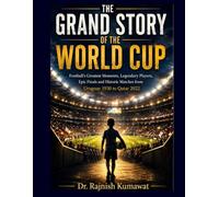 The Grand Story of the World Cup: Football's Greatest Moments, Legendary Players, Epic Finals and Historic Matches from Uruguay 1930 to Qatar 2022