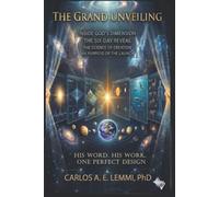 THE GRAND UNVEILING: INSIDE GOD'S DIMENSION THE SIX-DAY REVEAL THE SCIENCE OF CREATION and PURPOSE OF THE LAUNCH