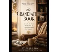THE GRANDFATHER BOOK: My Life, My Work, My Faith, My Wisdom & Everything I Want You to Know
